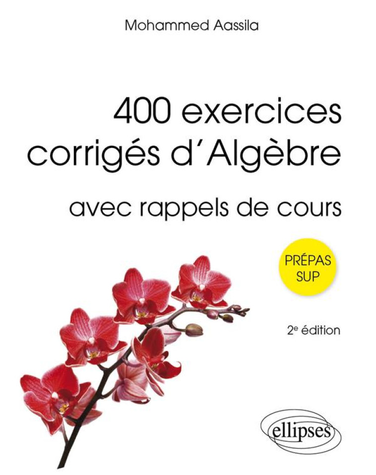 400 EXERCICES CORRIGES DALGEBRE - AVEC RAPPELS DE COURS - AASSILA MOHAMMED - ELLIPSES MARKET