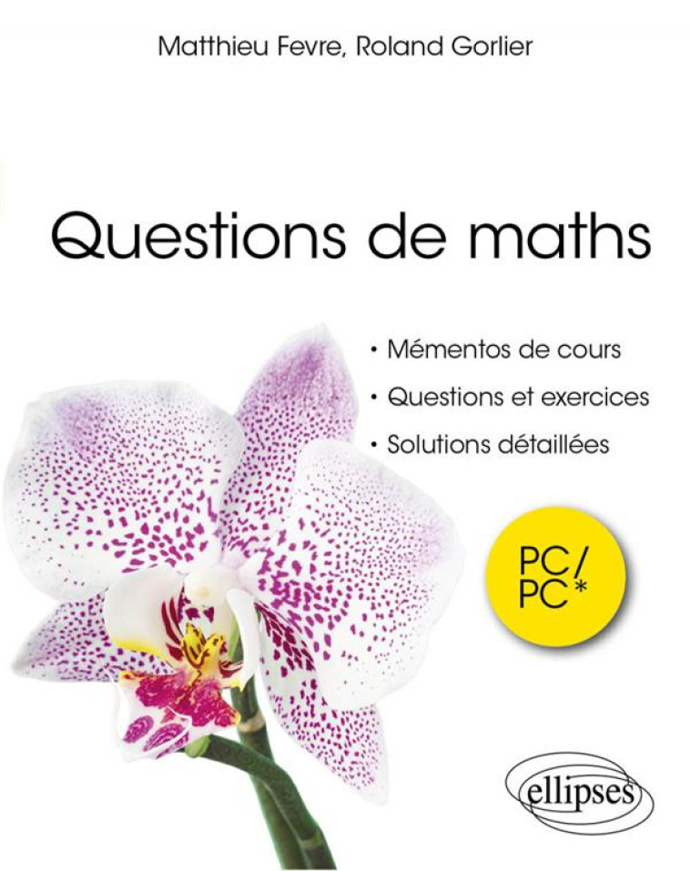 QUESTIONS DE MATHS. PC/PC* - MEMENTOS DE COURS, QUESTIONS, EXERCICES, INDICATIONS, SOLUTIONS DETAILL - FEVRE/GORLIER - ELLIPSES MARKET