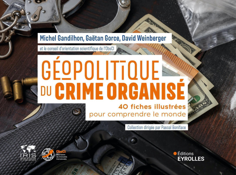 GEOPOLITIQUE DU CRIME ORGANISE - 40 FICHES ILLUSTREES POUR COMPRENDRE LE MONDE / COLLECTION DIRIGEE - GANDILHON/GORCE - EYROLLES