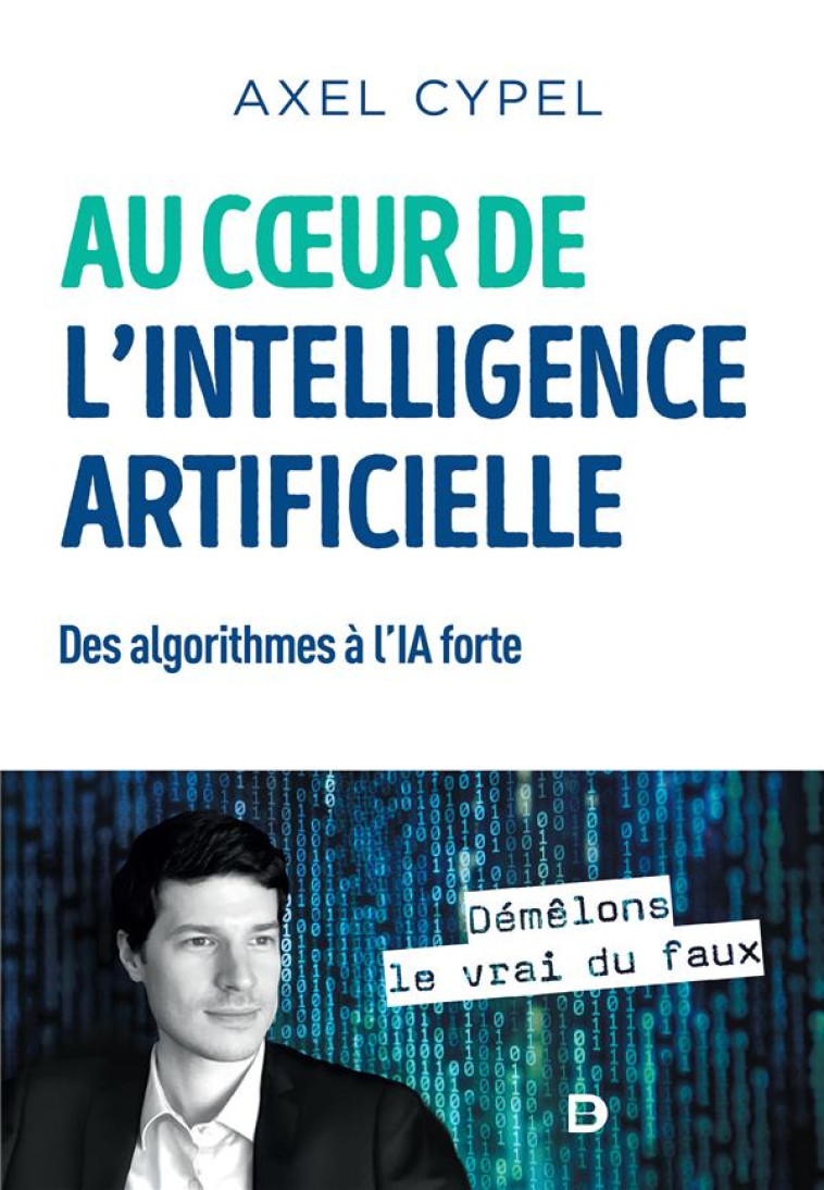 AU COEUR DE L'INTELLIGENCE ARTIFICIELLE  -  DES ALGORITHMES A L'IA FORTE - CYPEL AXEL - DE BOECK SUP