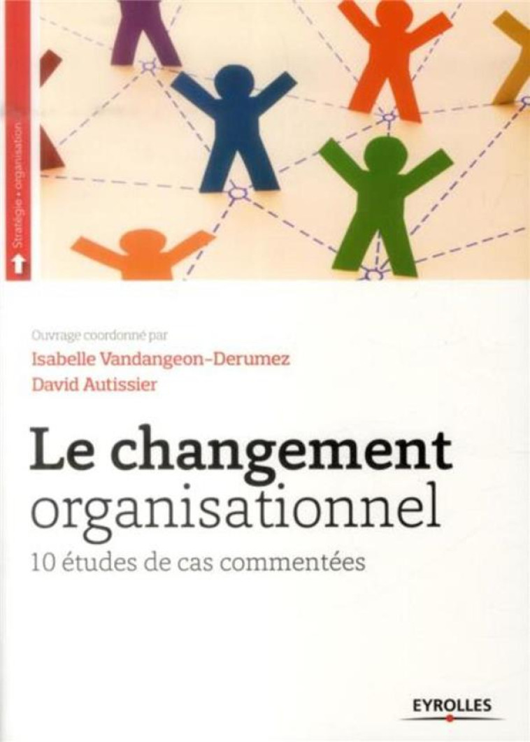 LE CHANGEMENT ORGANISATIONNEL - 10 ETUDES DE CAS COMMENTEES. - AUTISSIER - Eyrolles