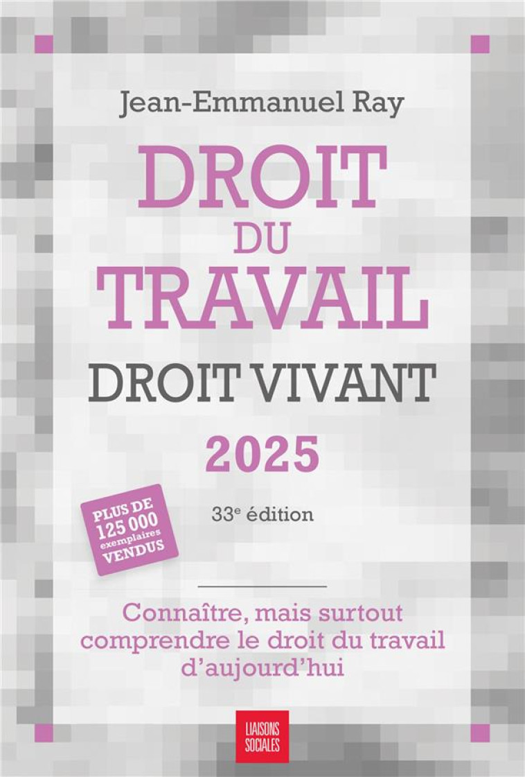 DROIT DU TRAVAIL, DROIT VIVANT 2025 - CONNAITRE, MAIS SURTOUT COMPRENDRE LE DROIT DU TRAVAIL D'AUJOU - RAY JEAN-EMMANUEL - LIAISONS